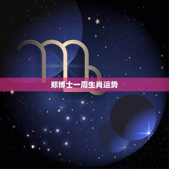 郑博士一周生肖运势，12生肖每日运势播报？