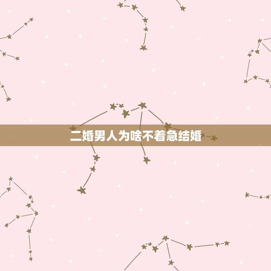 二婚男人为啥不着急结婚，为什么离婚男人不愿再婚？