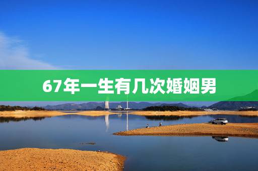 67年一生有几次婚姻男,1967属羊今年每月运势 67年一生有几次婚姻男,1967属羊今年每月运势