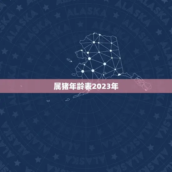 属猪年龄表2023年 属猪年龄表2023年