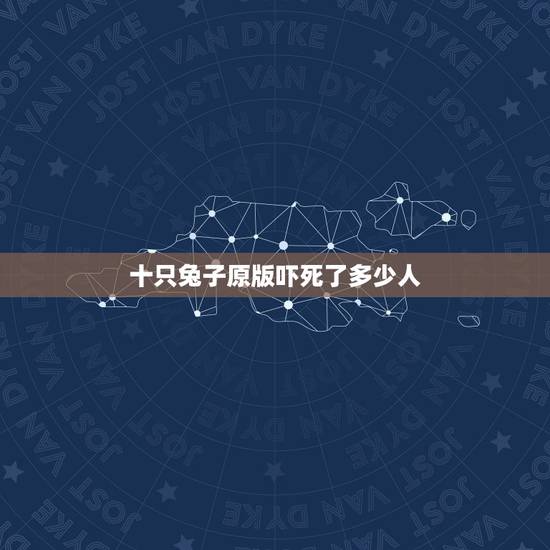 十只兔子原版吓死了多少人,十只兔子完整版原唱 十只兔子原版吓死了多少人,十只兔子完整版原唱