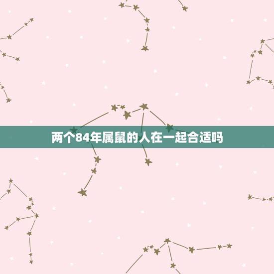 两个84年属鼠的人在一起合适吗，两个属鼠的人在一起合适吗？