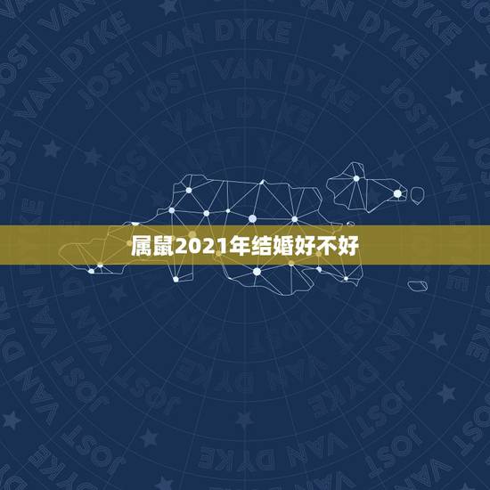 属鼠2021年结婚好不好，属猴的和属鼠的2021年几月几号结婚最好？