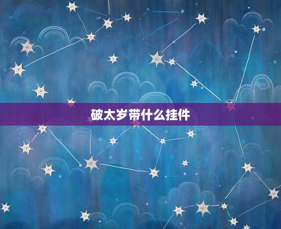 破太岁带什么挂件,刑太岁化解 生肖狗 破太岁带什么挂件,刑太岁化解 生肖狗