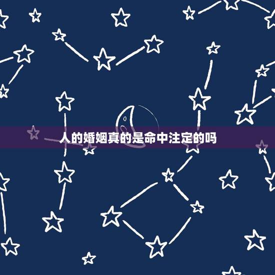 人的婚姻真的是命中注定的吗，人的婚姻是上天安排好的吗
