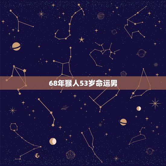 68年猴人53岁命运男，68年属猴人的终身寿命