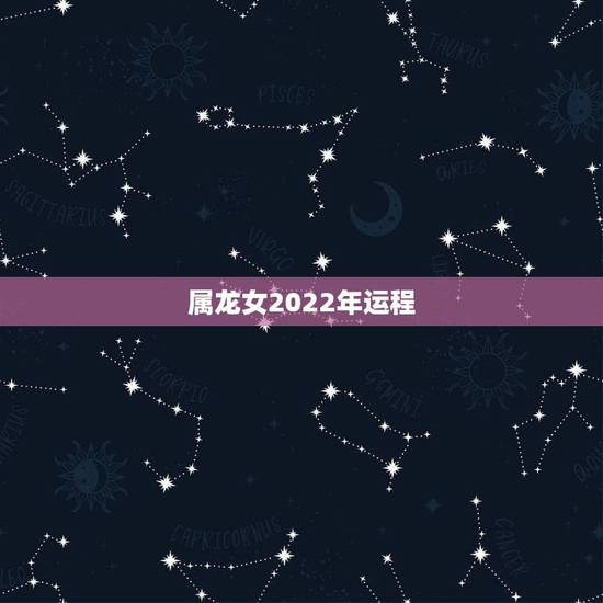 属龙女2022年运程,属龙人2022年婚姻怎样 属龙女2022年运程,属龙人2022年婚姻怎样