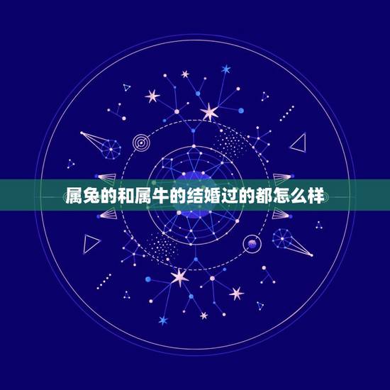 属兔的和属牛的结婚过的都怎么样,兔和牛配婚姻好不好 属兔的和属牛的结婚过的都怎么样,兔和牛配婚姻好不好