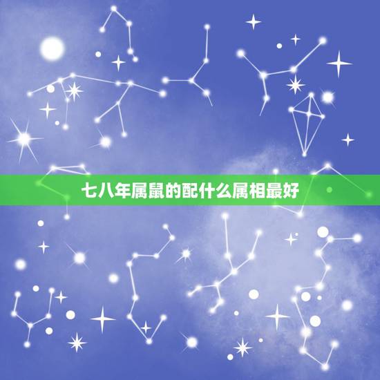 七八年属鼠的配什么属相最好,属鼠的女人配什么属相的婚姻好 七八年属鼠的配什么属相最好,属鼠的女人配什么属相的婚姻好