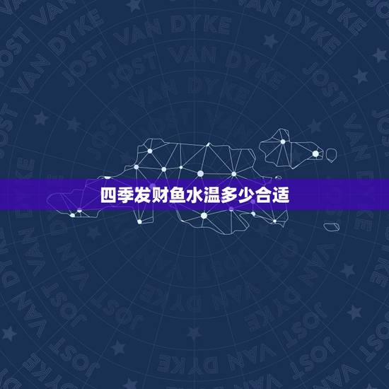 四季发财鱼水温多少合适，发财鱼水温该控制在几度啊~