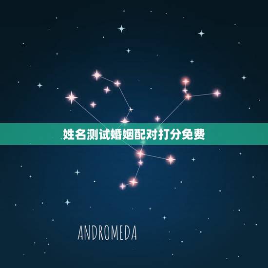姓名测试婚姻配对打分免费,有什么缘分测试和姓名配对测两人之间的缘分的? 姓名测试婚姻配对打分免费,有什么缘分测试和姓名配对测两人之间的缘分的?