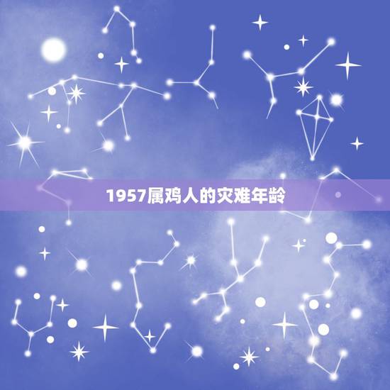 1957属鸡人的灾难年龄,1957年属鸡的寿命多长 1957属鸡人的灾难年龄,1957年属鸡的寿命多长