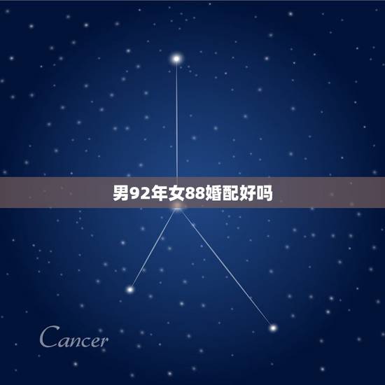 男92年女88婚配好吗，男92年，女88年，他们属相和五行说的不一样，