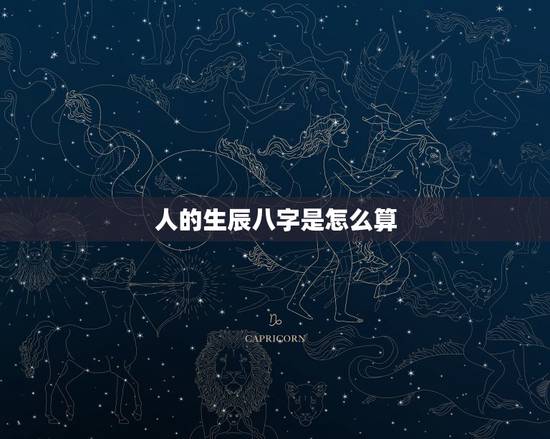 人的生辰八字是怎么算,如何算生辰八字 人的生辰八字是怎么算,如何算生辰八字