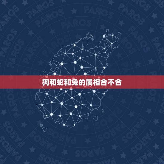 狗和蛇和兔的属相合不合,属相婚配蛇与兔子合吗? 狗和蛇和兔的属相合不合,属相婚配蛇与兔子合吗?