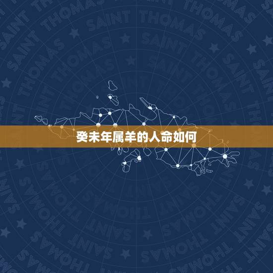 癸未年属羊的人命如何，癸未年五行属什么