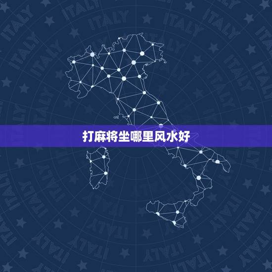 打麻将坐哪里风水好,今天打麻将的财神方位在哪里?打嘛将在那个方位好 打麻将坐哪里风水好,今天打麻将的财神方位在哪里?打嘛将在那个方位好