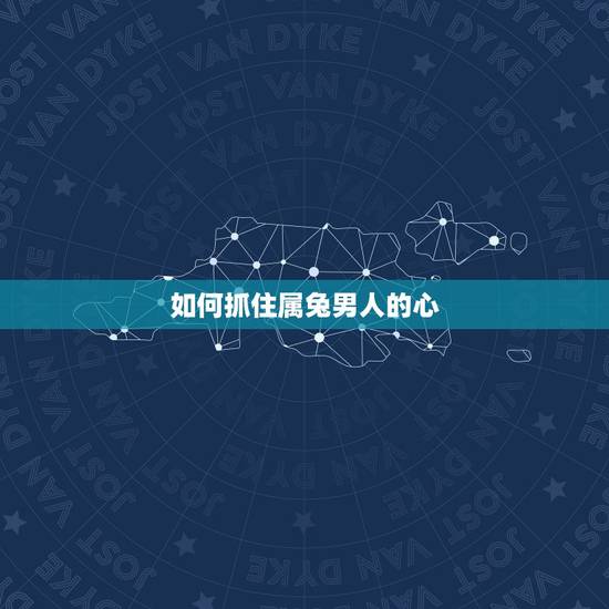 如何抓住属兔男人的心，怎样挽回属兔男人的心