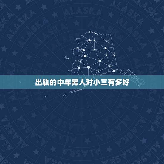 出轨的中年男人对小三有多好,中年男人出轨离婚后和小三在一起会白头偕老吗 出轨的中年男人对小三有多好,中年男人出轨离婚后和小三在一起会白头偕老吗