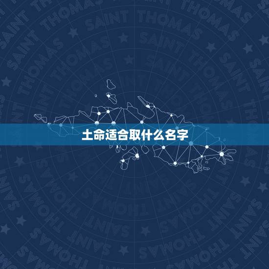 土命适合取什么名字,土命人起什么名字好 土命适合取什么名字,土命人起什么名字好