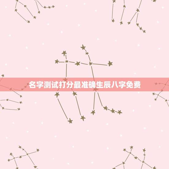名字测试打分最准确生辰八字免费 名字评分标准免费100 名字测试打分最准确生辰八字免费 名字评分标准免费100