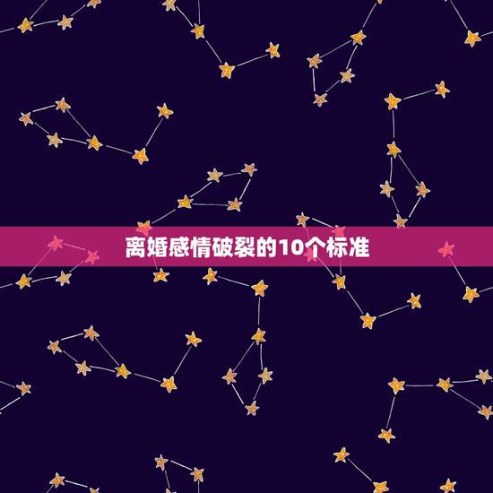 离婚感情破裂的10个标准,确定夫妻感情破裂的标准是什么? 离婚感情破裂的10个标准,确定夫妻感情破裂的标准是什么?