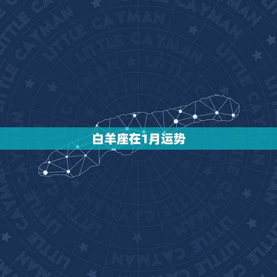 白羊座在1月运势,白羊座哪月运气比较优势 白羊座在1月运势,白羊座哪月运气比较优势