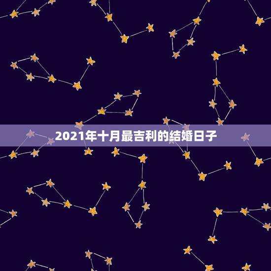 2021年十月最吉利的结婚日子，儿子属鼠，女朋友属猪，2021年十月份