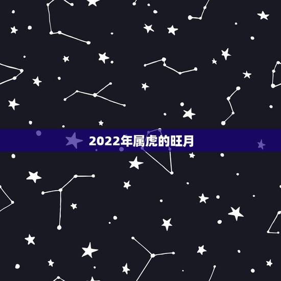 2022年属虎的旺月，2022属虎运势如何？