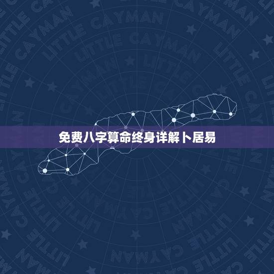 免费八字算命终身详解卜居易，易经免费算命
