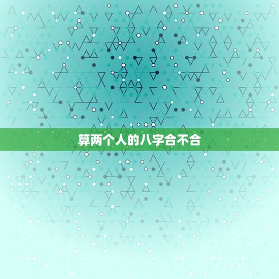 算两个人的八字合不合，请算一下两个人的八字合不合，适不适合结婚？