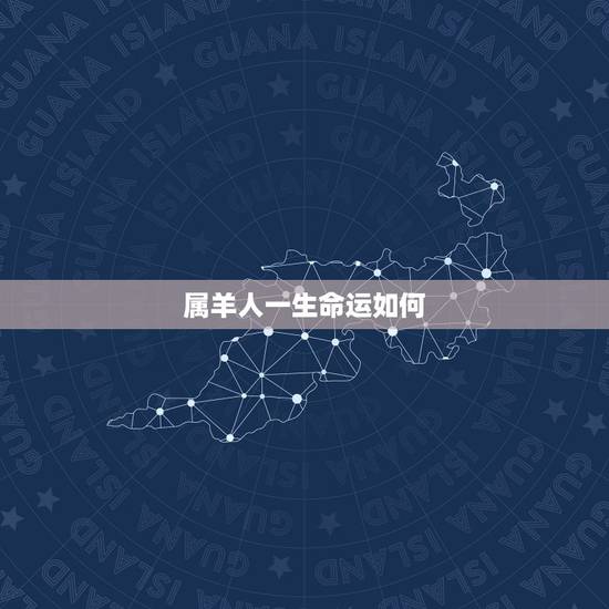 属羊人一生命运如何,属羊的一生命运如何 属羊人一生命运如何,属羊的一生命运如何