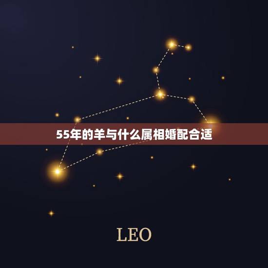 55年的羊与什么属相婚配合适，一九五五年羊配什么属相