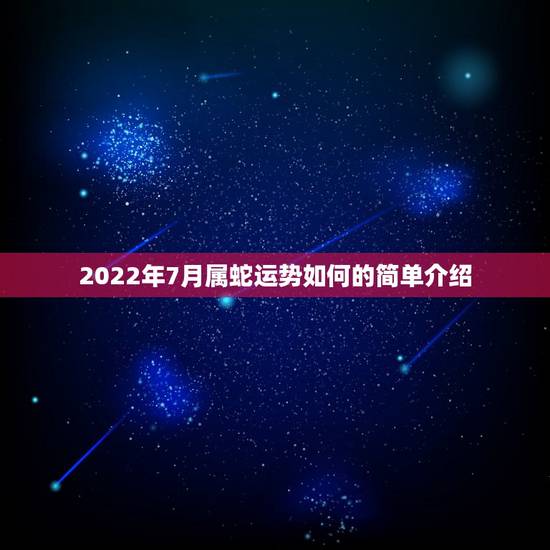 2022年7月属蛇运势如何的简单介绍 2022年7月属蛇运势如何的简单介绍
