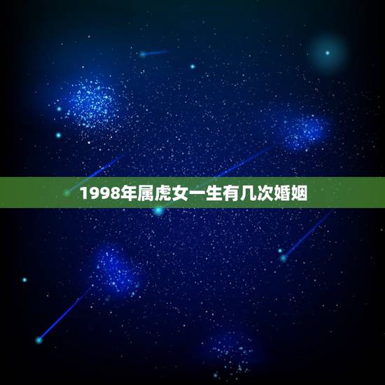 1998年属虎女一生有几次婚姻,1998属虎哪年结婚更好 1998年属虎女一生有几次婚姻,1998属虎哪年结婚更好