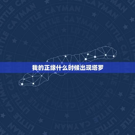 我的正缘什么时候出现塔罗,塔罗占卜:你的未来正缘何时到来 我的正缘什么时候出现塔罗,塔罗占卜:你的未来正缘何时到来