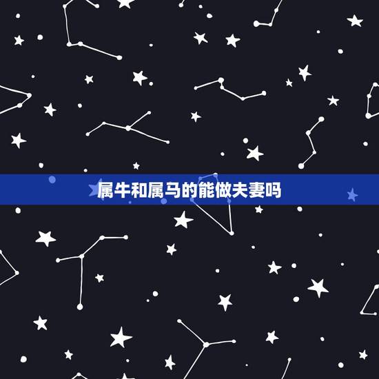 属牛和属马的能做夫妻吗,牛跟马属相合不合做夫妻 属牛和属马的能做夫妻吗,牛跟马属相合不合做夫妻