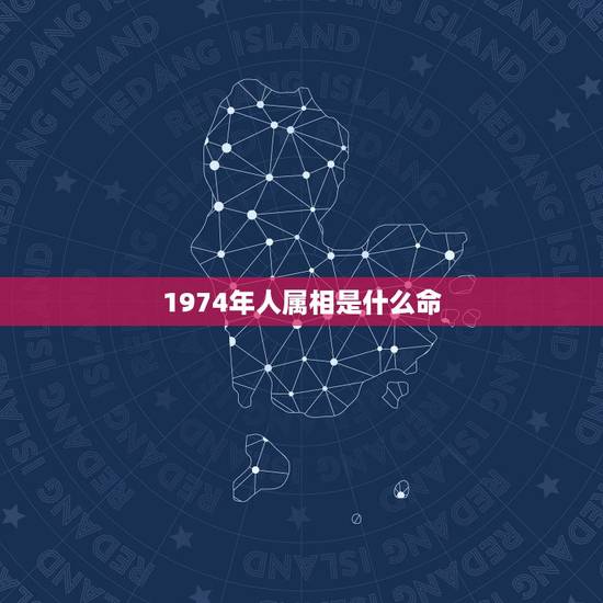 1974年人属相是什么命，1974年属虎是什么命 详细