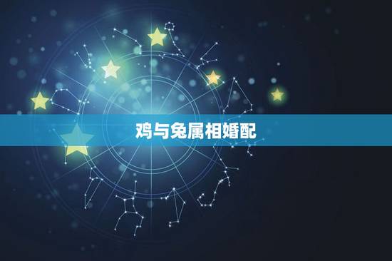 鸡与兔属相婚配,属兔的人和什么属相最配,属相婚配测试表解答(2) 鸡与兔属相婚配,属兔的人和什么属相最配,属相婚配测试表解答(2)