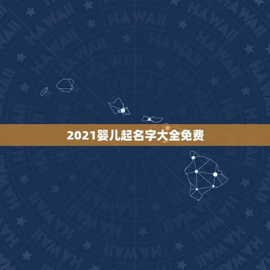 2021婴儿起名字大全免费，2021年牛宝宝起名
