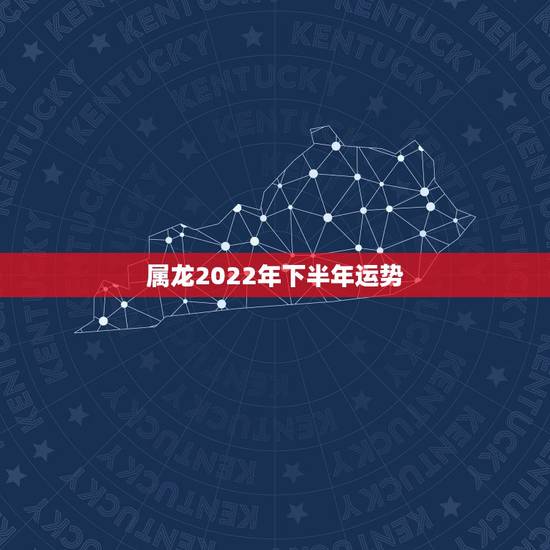 属龙2022年下半年运势,2022年属龙运势及运程 属龙2022年下半年运势,2022年属龙运势及运程