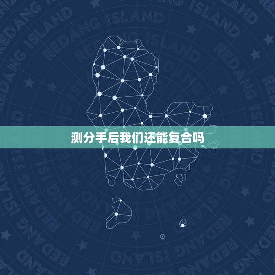测分手后我们还能复合吗,心理测试:测你们分手后还能复合吗 测分手后我们还能复合吗,心理测试:测你们分手后还能复合吗