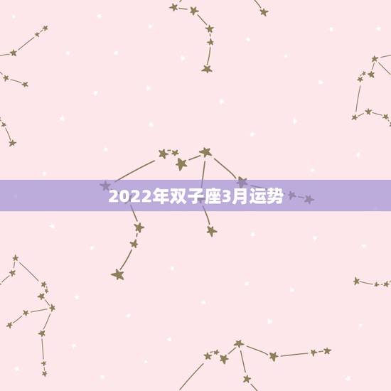 2022年双子座3月运势，双子座本月运势