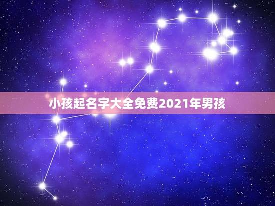 小孩起名字大全免费2021年男孩，2021牛年男宝宝最佳取名