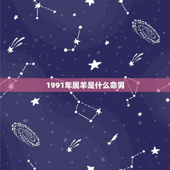 1991年属羊是什么命男，1991年属羊2022 年运势