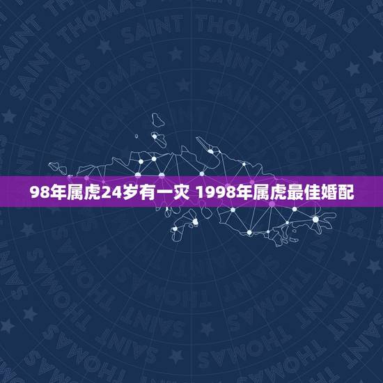 98年属虎24岁有一灾 1998年属虎最佳婚配