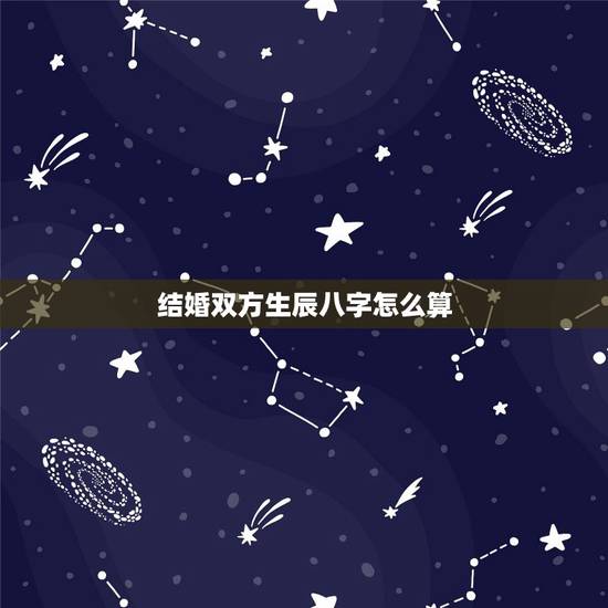 结婚双方生辰八字怎么算，知道俩个人的生辰八字咋算结婚良辰吉日