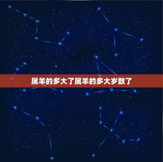 属羊的多大了属羊的多大岁数了,属虎和属猴的合得来吗 属羊的多大了属羊的多大岁数了,属虎和属猴的合得来吗