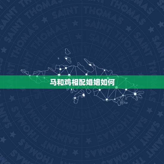 马和鸡相配婚姻如何,猪和马相配婚姻如何 马和鸡相配婚姻如何,猪和马相配婚姻如何