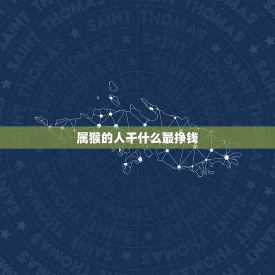 属猴的人干什么最挣钱，属猴人今年在哪个方位好赚钱？
